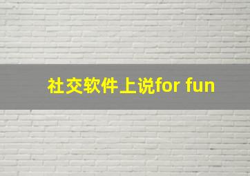 社交软件上说for fun